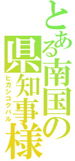 とある南国の県知事様（ヒガシコクバル）