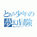 とある少年の夢幻冒険（球磨川が小説を書くようです）