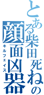 とある柴田死ねの顔面凶器Ⅱ（キルフェイス）