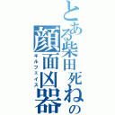 とある柴田死ねの顔面凶器Ⅱ（キルフェイス）