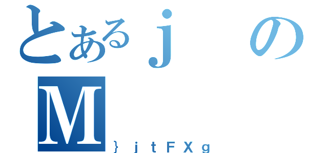 とあるｊのＭ（｝ｊｔＦＸｇ）