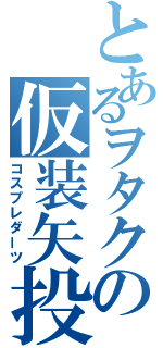 とあるヲタクの仮装矢投（コスプレダーツ）