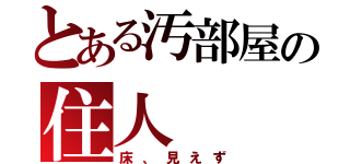 とある汚部屋の住人（床、見えず）