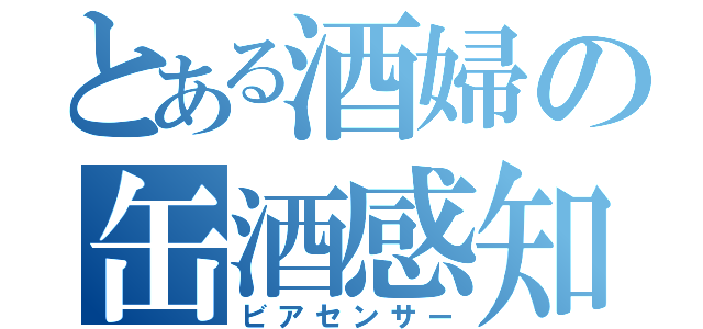 とある酒婦の缶酒感知（ビアセンサー）