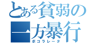 とある貧弱の一方暴行（ボコラレータ）