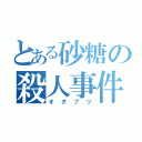 とある砂糖の殺人事件（オダブツ）