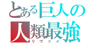 とある巨人の人類最強（リヴァイ）