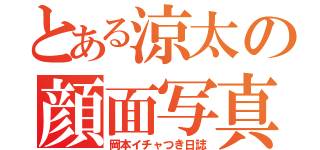 とある涼太の顔面写真集（岡本イチャつき日誌）