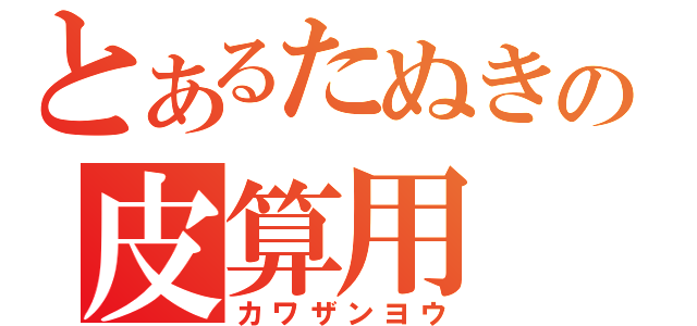 とあるたぬきの皮算用（カワザンヨウ）