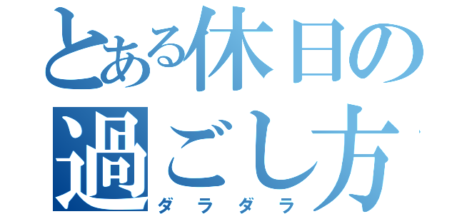 とある休日の過ごし方（ダラダラ）