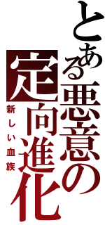 とある悪意の定向進化（新しい血族）