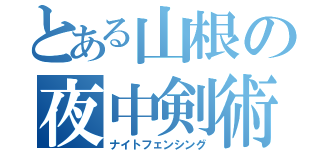 とある山根の夜中剣術（ナイトフェンシング）