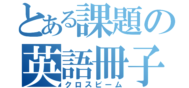 とある課題の英語冊子（クロスビーム）