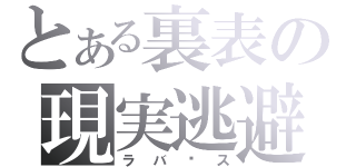 とある裏表の現実逃避（ラバㄧス）