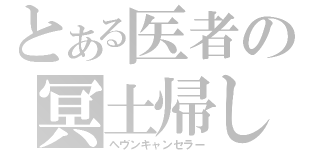 とある医者の冥土帰し（ヘヴンキャンセラー）