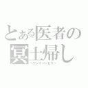 とある医者の冥土帰し（ヘヴンキャンセラー）