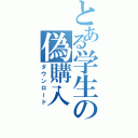 とある学生の偽購入（ダウンロード）