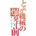 とある機械の爆発寸前（オーバーヒート）