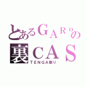 とあるＧＡＲｏの裏ＣＡＳ（ＴＥＮＧＡ祭り）