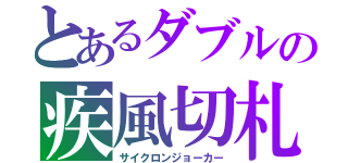 とあるダブルの疾風切札（サイクロンジョーカー）