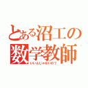 とある沼工の数学教師（いいんじゃないの？）