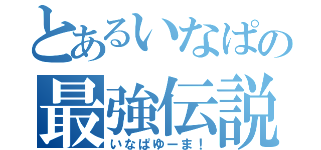 とあるいなぱの最強伝説（いなぱゆーま！）