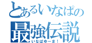 とあるいなぱの最強伝説（いなぱゆーま！）