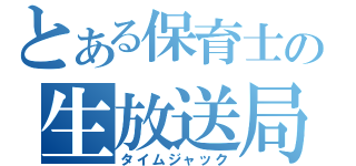 とある保育士の生放送局（タイムジャック）