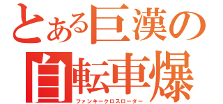 とある巨漢の自転車爆走（ファンキークロスローダー）