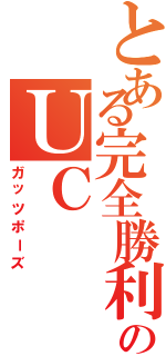 とある完全勝利のＵＣ（ガッツポーズ）