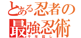 とある忍者の最強忍術（千年殺し）