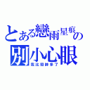 とある戀雨星痕の別小心眼（我比戀帥多了）