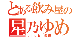 とある飲み屋の星乃ゆめ（ｃｌｕｂ 鈴鐘）