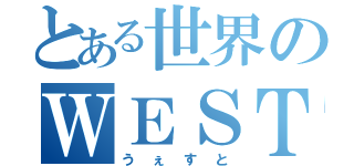 とある世界のＷＥＳＴ（うぇすと）