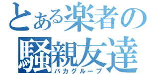 とある楽者の騒親友達（バカグループ）