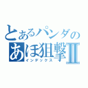 とあるパンダのあほ狙撃Ⅱ（インデックス）