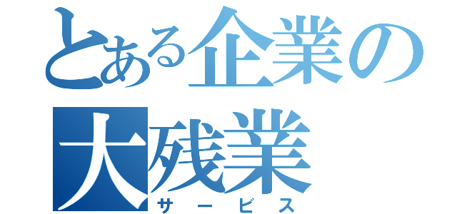 とある企業の大残業（サービス）