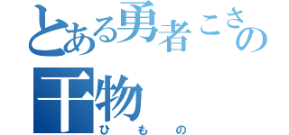 とある勇者こさめの干物（ひもの）