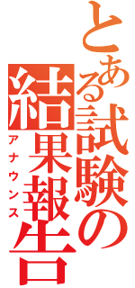 とある試験の結果報告（アナウンス）