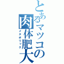 とあるマツコの肉体肥大化（メタボリック）