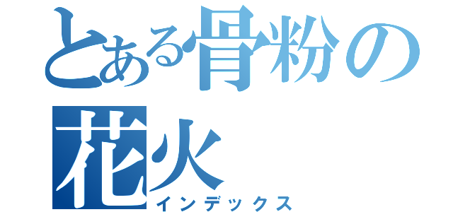 とある骨粉の花火（インデックス）