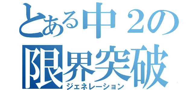 とある中２の限界突破（ジェネレーション）