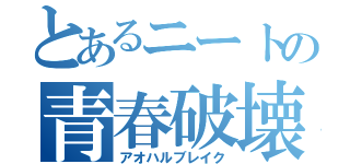 とあるニートの青春破壊（アオハルブレイク）