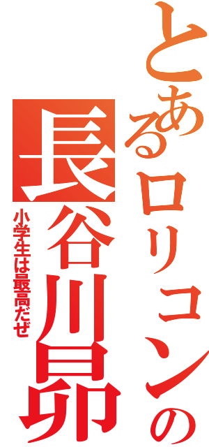 とあるロリコンの長谷川昴（小学生は最高だぜ）