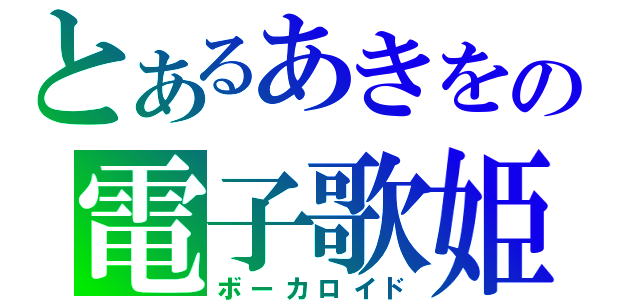 とあるあきをの電子歌姫（ボーカロイド）