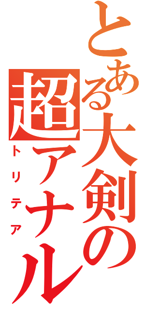 とある大剣の超アナル砲（トリテア）