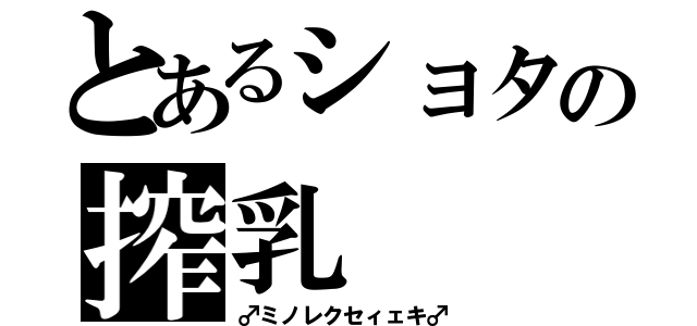 とあるショタの搾乳（♂ミノレクセィェキ♂）