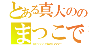 とある真大ののまつこでらっくす（ニャハハハハ（ΦωΦ）フフフ…）