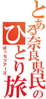 とある奈良県民のひとり旅Ⅱ（ぼっちツアーズ）