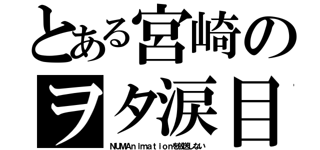 とある宮崎のヲタ涙目（ＮＵＭＡｎｉｍａｔｉｏｎを放送しない）